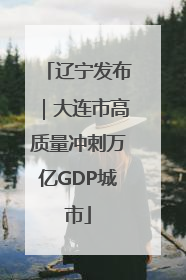 辽宁发布｜大连市高质量冲刺万亿GDP城市