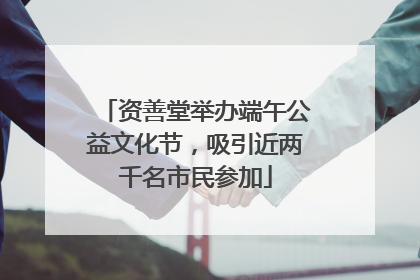 资善堂举办端午公益文化节，吸引近两千名市民参加