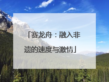 赛龙舟：融入非遗的速度与激情