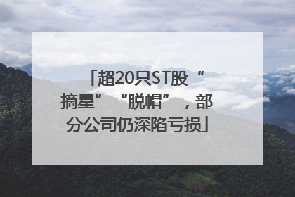 超20只ST股“摘星”“脱帽”，部分公司仍深陷亏损