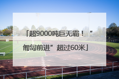 超9000吨巨无霸！“匍匐前进”超过60米