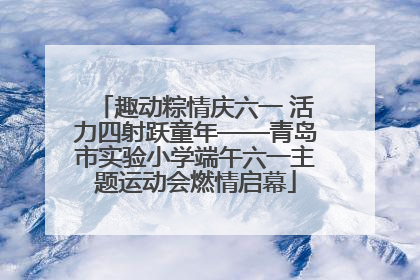 趣动粽情庆六一 活力四射跃童年——青岛市实验小学端午六一主题运动会燃情启幕