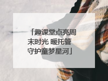 趣课堂点亮周末时光 暖托管守护童梦星河