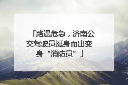 路遇危急，济南公交驾驶员挺身而出变身“消防员”