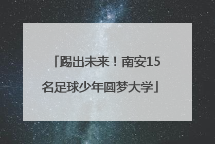 踢出未来！南安15名足球少年圆梦大学