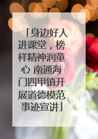 身边好人进课堂，榜样精神润童心 南通海门四甲镇开展道德模范事迹宣讲