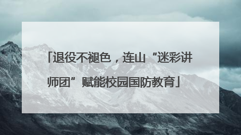退役不褪色，连山“迷彩讲师团”赋能校园国防教育