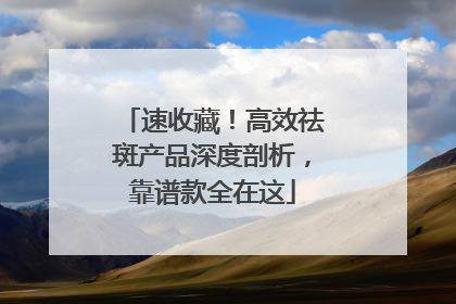 速收藏！高效祛斑产品深度剖析，靠谱款全在这