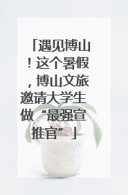 遇见博山！这个暑假，博山文旅邀请大学生做“最强宣推官”