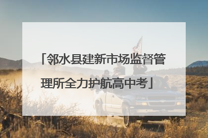 邻水县建新市场监督管理所全力护航高中考