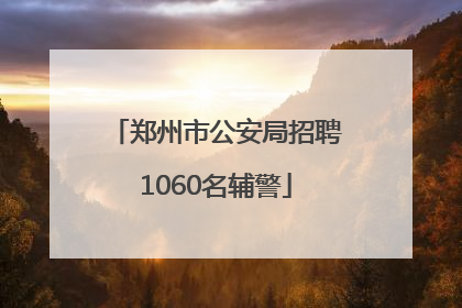 郑州市公安局招聘1060名辅警
