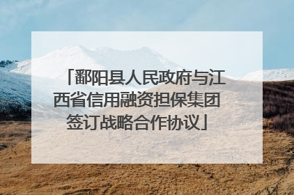 鄱阳县人民政府与江西省信用融资担保集团签订战略合作协议
