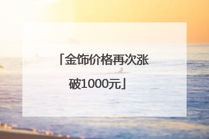 金饰价格再次涨破1000元