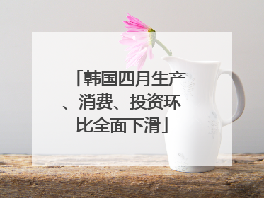 韩国四月生产、消费、投资环比全面下滑
