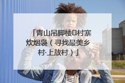 青山吊脚楼 村寨炊烟袅（寻找最美乡村·上敖村）
