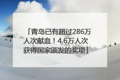青岛已有超过286万人次献血！4.6万人次获得国家颁发的奖项