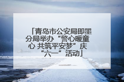 青岛市公安局即墨分局举办“警心暖童心 共筑平安梦”庆“六一”活动