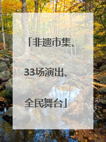 非遗市集、33场演出、全民舞台