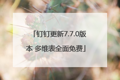 钉钉更新7.7.0版本 多维表全面免费