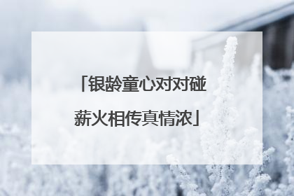银龄童心对对碰 薪火相传真情浓
