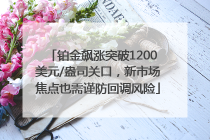 铂金飙涨突破1200美元/盎司关口，新市场焦点也需谨防回调风险