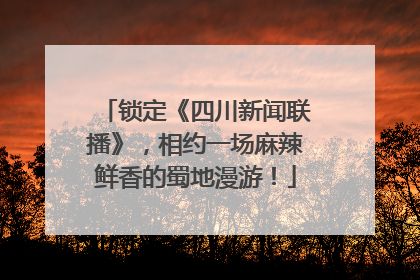 锁定《四川新闻联播》，相约一场麻辣鲜香的蜀地漫游！