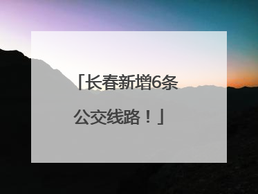 长春新增6条公交线路！