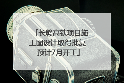 长赣高铁项目施工图设计取得批复 预计7月开工