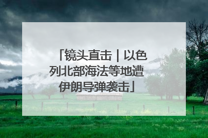 镜头直击｜以色列北部海法等地遭伊朗导弹袭击