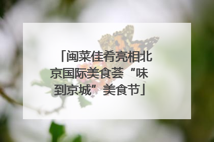 闽菜佳肴亮相北京国际美食荟“味到京城”美食节