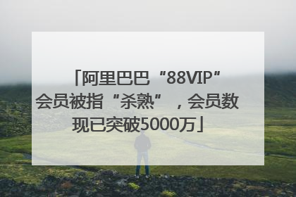 阿里巴巴“88VIP”会员被指“杀熟”，会员数现已突破5000万
