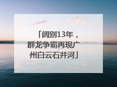 阔别13年，群龙争霸再现广州白云石井河