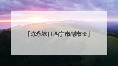 陈永钦任西宁市副市长