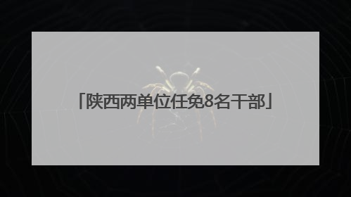 陕西两单位任免8名干部