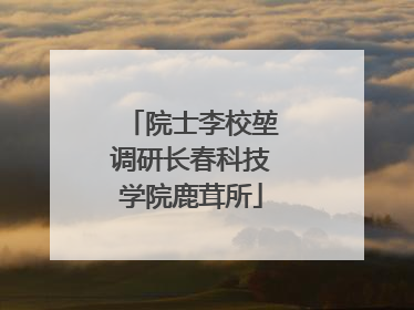院士李校堃调研长春科技学院鹿茸所