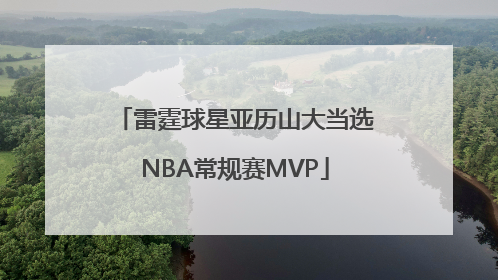 雷霆球星亚历山大当选NBA常规赛MVP