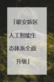 雄安新区人工智能生态体系全面升级