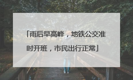 雨后早高峰，地铁公交准时开班，市民出行正常