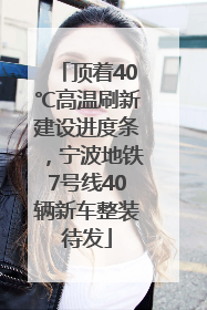 顶着40℃高温刷新建设进度条，宁波地铁7号线40辆新车整装待发