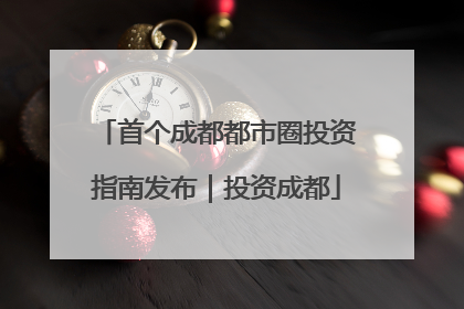 首个成都都市圈投资指南发布｜投资成都