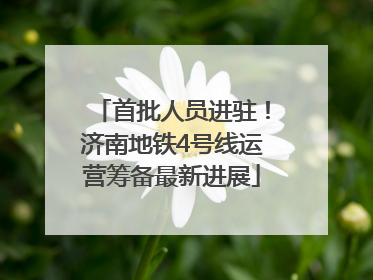 首批人员进驻！济南地铁4号线运营筹备最新进展