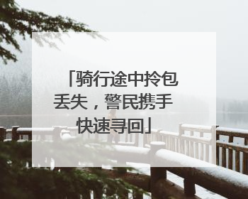 骑行途中拎包丢失，警民携手快速寻回