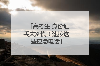 高考生 身份证丢失别慌！速拨这些应急电话
