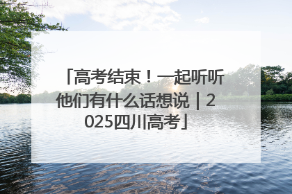高考结束！一起听听他们有什么话想说｜2025四川高考