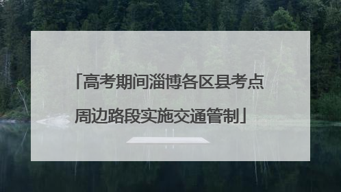 高考期间淄博各区县考点周边路段实施交通管制