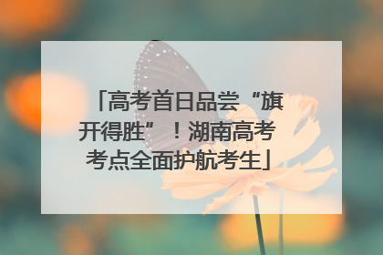 高考首日品尝“旗开得胜”！湖南高考考点全面护航考生