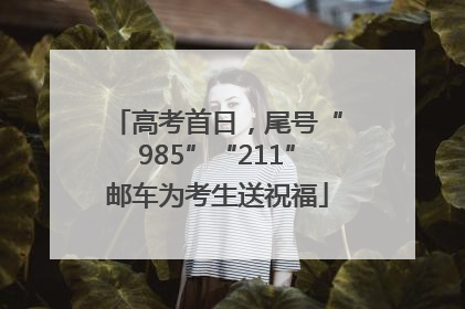 高考首日，尾号“985”“211”邮车为考生送祝福