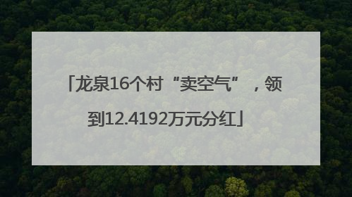 龙泉16个村“卖空气”，领到12.4192万元分红
