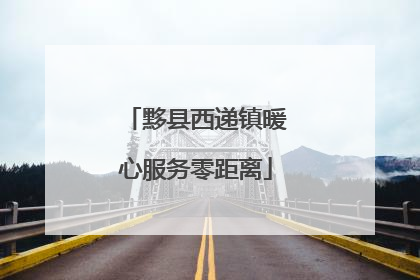 黟县西递镇暖心服务零距离