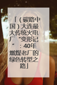 （碳路中国）大连最大传统火电厂“变形记”：40年燃煤老厂的绿色转型之路
